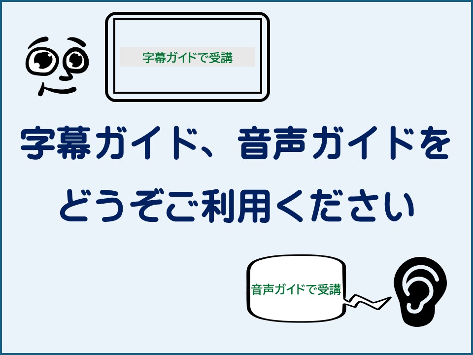 字幕ガイドで受講。音声ガイドで受講。字幕ガイド、音声ガイドをどうぞご利用ください