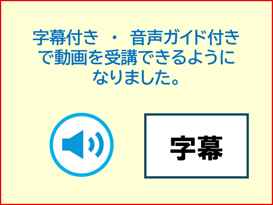 字幕付き・音声ガイド付きで動画を受講できるようになりました。 字幕